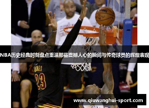 NBA历史经典时刻盘点重温那些震撼人心的瞬间与传奇球员的辉煌表现