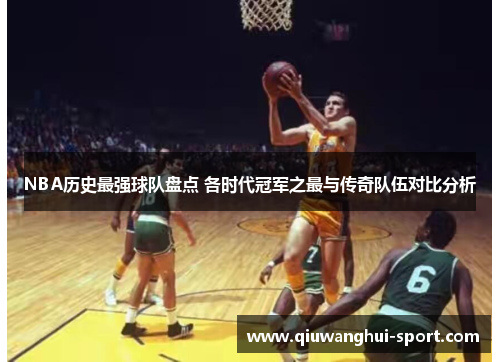 NBA历史最强球队盘点 各时代冠军之最与传奇队伍对比分析